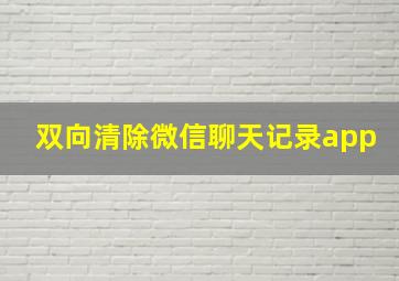 双向清除微信聊天记录app