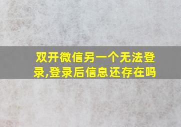 双开微信另一个无法登录,登录后信息还存在吗