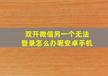 双开微信另一个无法登录怎么办呢安卓手机