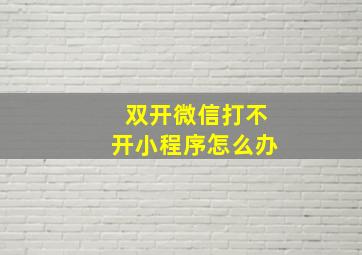 双开微信打不开小程序怎么办