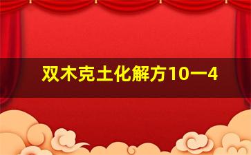 双木克土化解方10一4