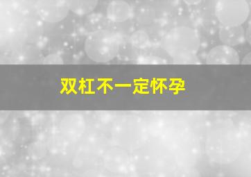 双杠不一定怀孕