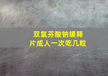 双氯芬酸钠缓释片成人一次吃几粒