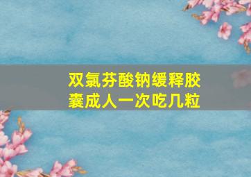 双氯芬酸钠缓释胶囊成人一次吃几粒