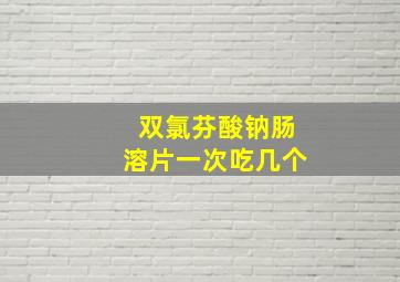 双氯芬酸钠肠溶片一次吃几个