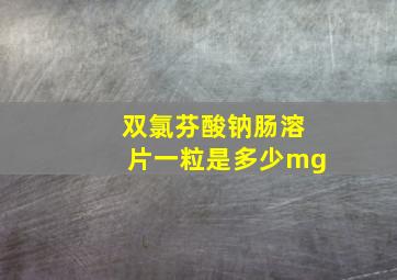 双氯芬酸钠肠溶片一粒是多少mg