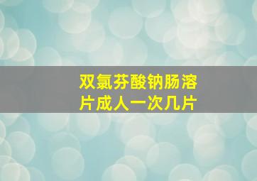 双氯芬酸钠肠溶片成人一次几片