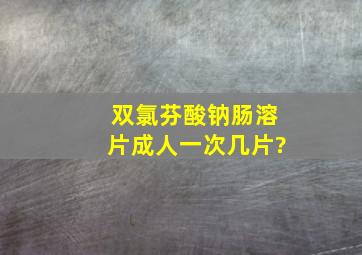 双氯芬酸钠肠溶片成人一次几片?