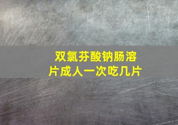 双氯芬酸钠肠溶片成人一次吃几片