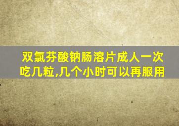 双氯芬酸钠肠溶片成人一次吃几粒,几个小时可以再服用