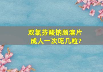 双氯芬酸钠肠溶片成人一次吃几粒?