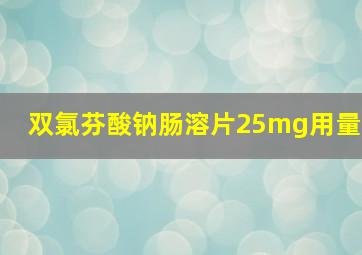 双氯芬酸钠肠溶片25mg用量