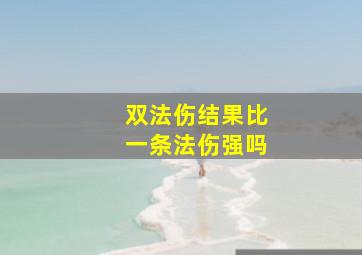 双法伤结果比一条法伤强吗