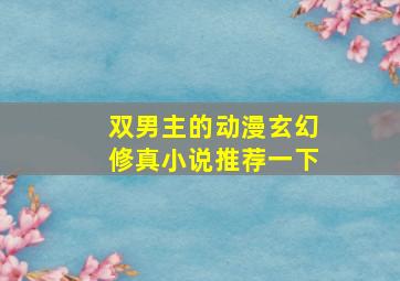 双男主的动漫玄幻修真小说推荐一下