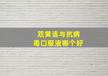 双黄连与抗病毒口服液哪个好