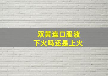 双黄连口服液下火吗还是上火