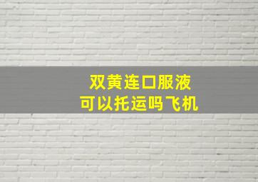 双黄连口服液可以托运吗飞机