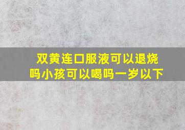 双黄连口服液可以退烧吗小孩可以喝吗一岁以下