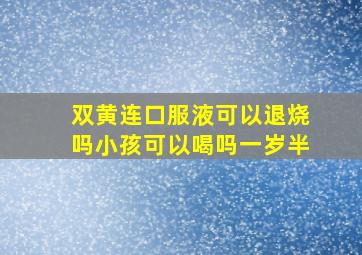 双黄连口服液可以退烧吗小孩可以喝吗一岁半