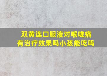 双黄连口服液对喉咙痛有治疗效果吗小孩能吃吗