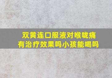 双黄连口服液对喉咙痛有治疗效果吗小孩能喝吗