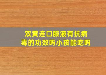 双黄连口服液有抗病毒的功效吗小孩能吃吗