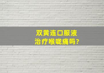 双黄连口服液治疗喉咙痛吗?