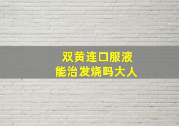 双黄连口服液能治发烧吗大人