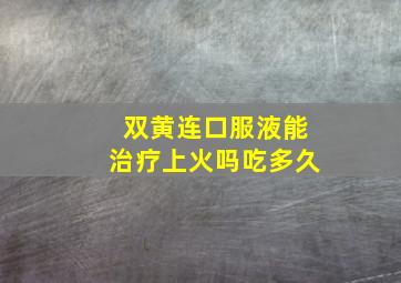 双黄连口服液能治疗上火吗吃多久