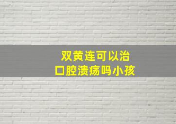 双黄连可以治口腔溃疡吗小孩