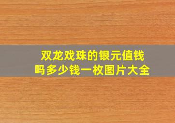 双龙戏珠的银元值钱吗多少钱一枚图片大全