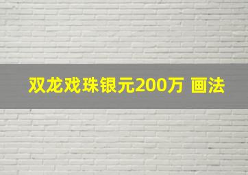 双龙戏珠银元200万 画法