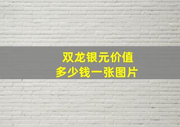 双龙银元价值多少钱一张图片