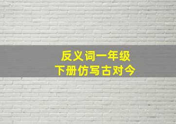 反义词一年级下册仿写古对今