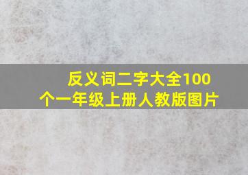 反义词二字大全100个一年级上册人教版图片