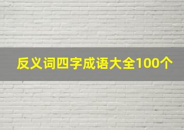 反义词四字成语大全100个