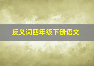 反义词四年级下册语文