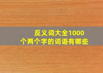 反义词大全1000个两个字的词语有哪些