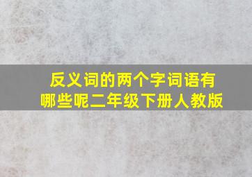 反义词的两个字词语有哪些呢二年级下册人教版