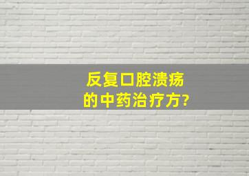 反复口腔溃疡的中药治疗方?