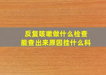 反复咳嗽做什么检查能查出来原因挂什么科