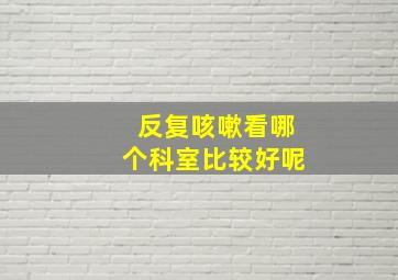 反复咳嗽看哪个科室比较好呢