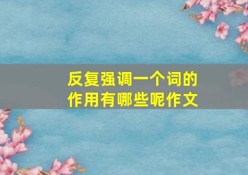 反复强调一个词的作用有哪些呢作文