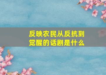 反映农民从反抗到觉醒的话剧是什么