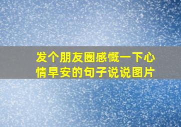 发个朋友圈感慨一下心情早安的句子说说图片