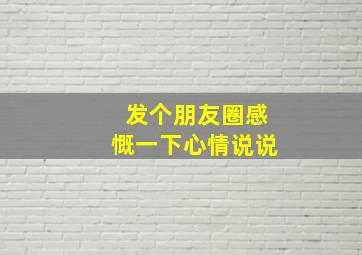 发个朋友圈感慨一下心情说说