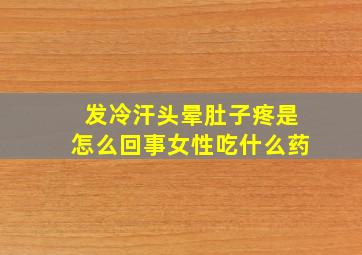 发冷汗头晕肚子疼是怎么回事女性吃什么药