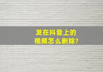 发在抖音上的视频怎么删除?