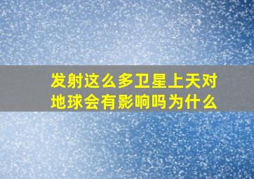 发射这么多卫星上天对地球会有影响吗为什么