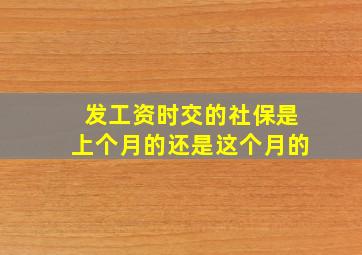 发工资时交的社保是上个月的还是这个月的